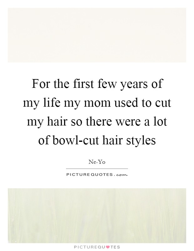 For the first few years of my life my mom used to cut my hair so there were a lot of bowl-cut hair styles Picture Quote #1