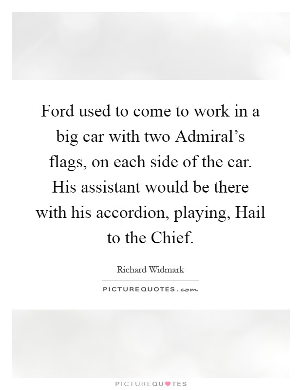 Ford used to come to work in a big car with two Admiral's flags, on each side of the car. His assistant would be there with his accordion, playing, Hail to the Chief Picture Quote #1