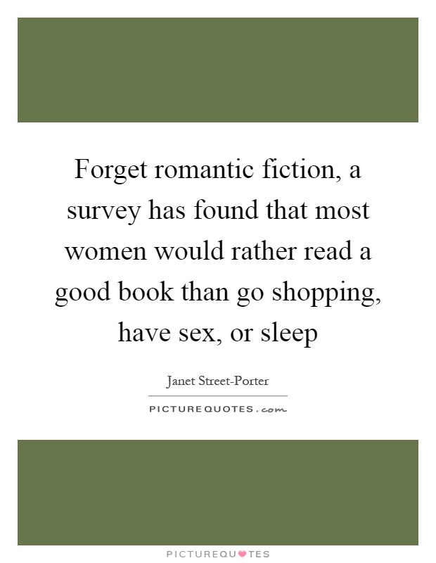 Forget romantic fiction, a survey has found that most women would rather read a good book than go shopping, have sex, or sleep Picture Quote #1