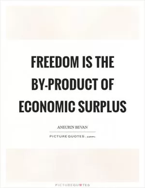 Freedom is the by-product of economic surplus Picture Quote #1