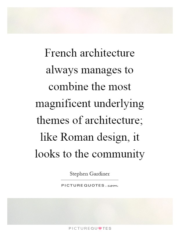 French architecture always manages to combine the most magnificent underlying themes of architecture; like Roman design, it looks to the community Picture Quote #1