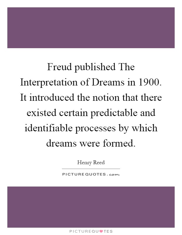 Freud published The Interpretation of Dreams in 1900. It introduced the notion that there existed certain predictable and identifiable processes by which dreams were formed Picture Quote #1