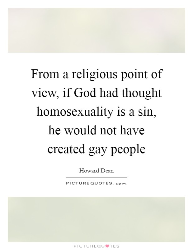 From a religious point of view, if God had thought homosexuality is a sin, he would not have created gay people Picture Quote #1