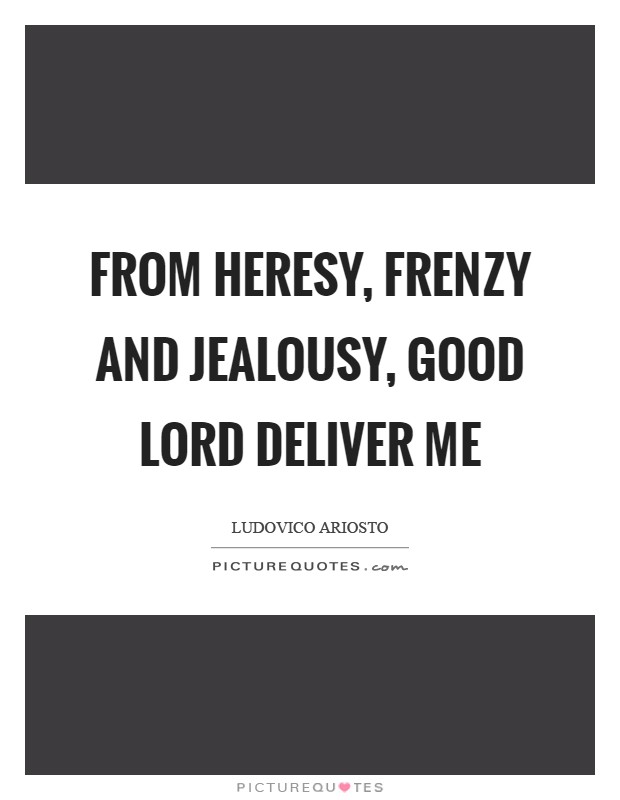 From heresy, frenzy and jealousy, good Lord deliver me Picture Quote #1