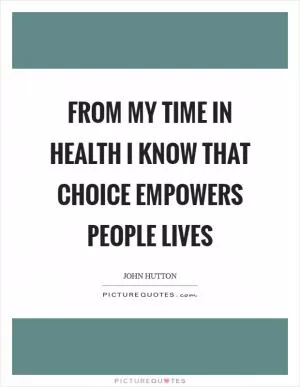 From my time in Health I know that choice empowers people lives Picture Quote #1