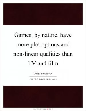 Games, by nature, have more plot options and non-linear qualities than TV and film Picture Quote #1