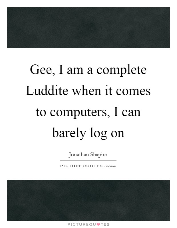 Gee, I am a complete Luddite when it comes to computers, I can barely log on Picture Quote #1