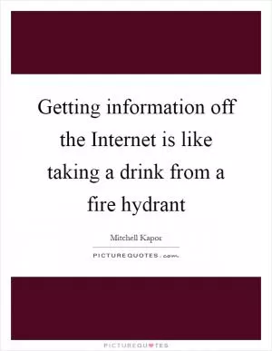 Getting information off the Internet is like taking a drink from a fire hydrant Picture Quote #1