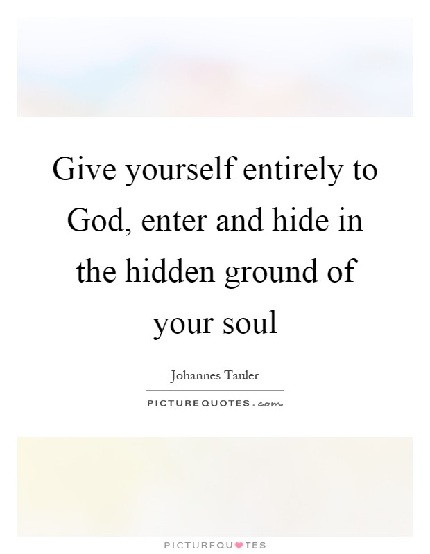 Give yourself entirely to God, enter and hide in the hidden ground of your soul Picture Quote #1