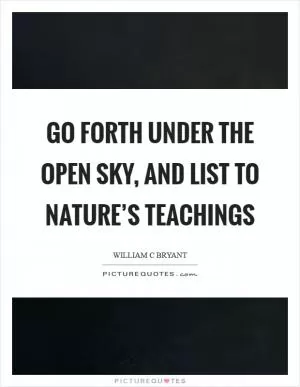Go forth under the open sky, and list To Nature’s teachings Picture Quote #1