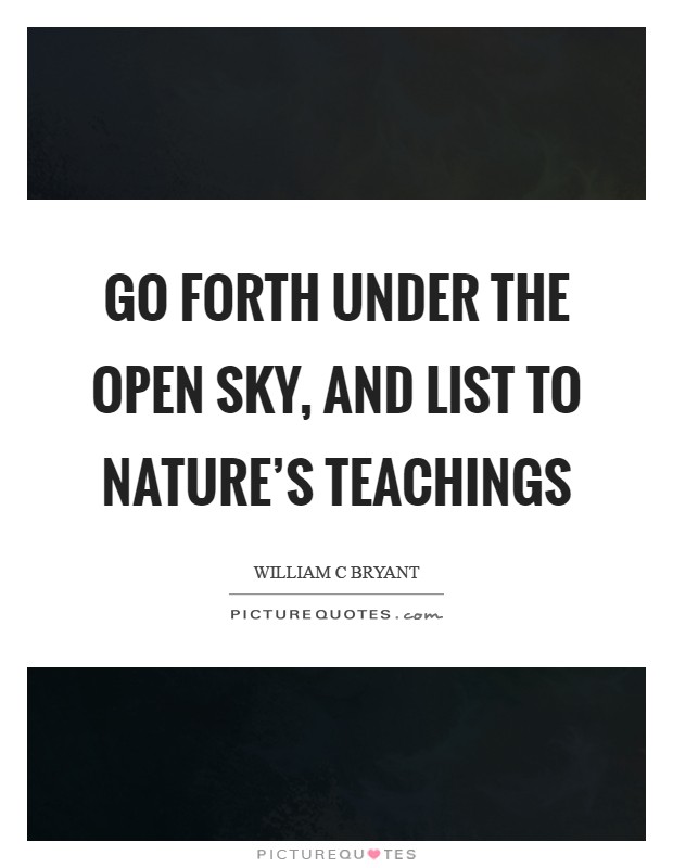 Go forth under the open sky, and list To Nature's teachings Picture Quote #1