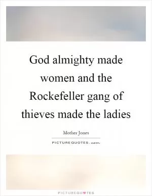 God almighty made women and the Rockefeller gang of thieves made the ladies Picture Quote #1