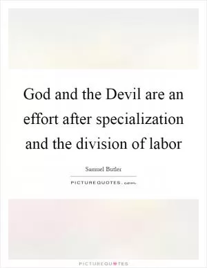 God and the Devil are an effort after specialization and the division of labor Picture Quote #1
