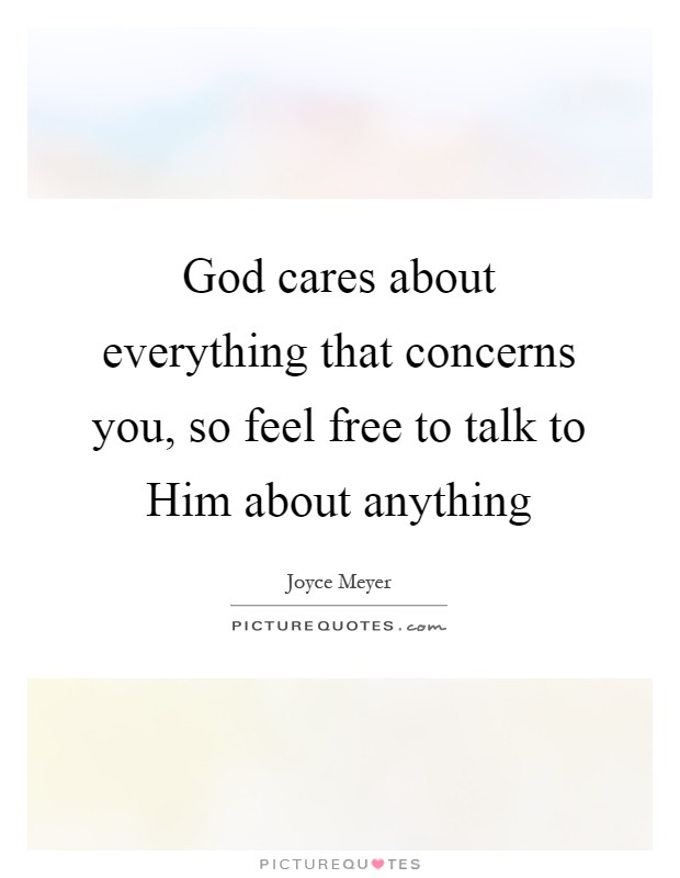 God cares about everything that concerns you, so feel free to talk to Him about anything Picture Quote #1