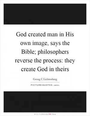 God created man in His own image, says the Bible; philosophers reverse the process: they create God in theirs Picture Quote #1