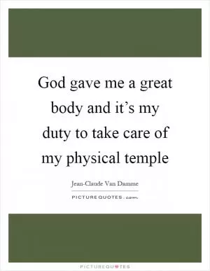 God gave me a great body and it’s my duty to take care of my physical temple Picture Quote #1