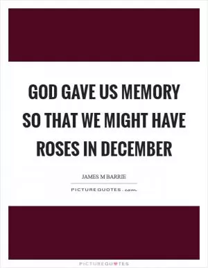 God gave us memory so that we might have roses in December Picture Quote #1