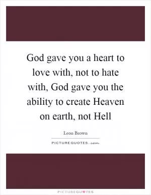 God gave you a heart to love with, not to hate with, God gave you the ability to create Heaven on earth, not Hell Picture Quote #1