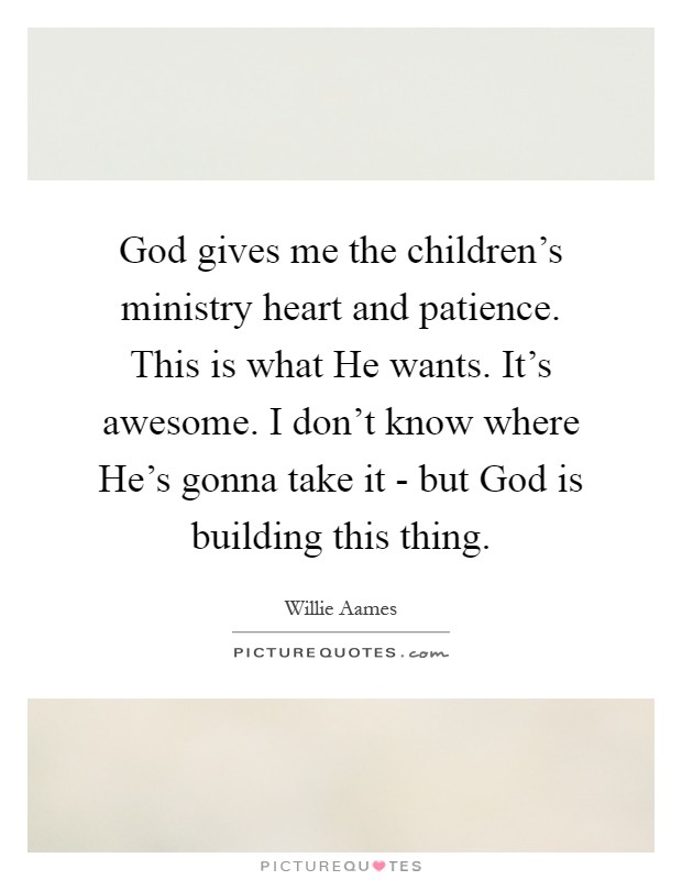 God gives me the children's ministry heart and patience. This is what He wants. It's awesome. I don't know where He's gonna take it - but God is building this thing Picture Quote #1