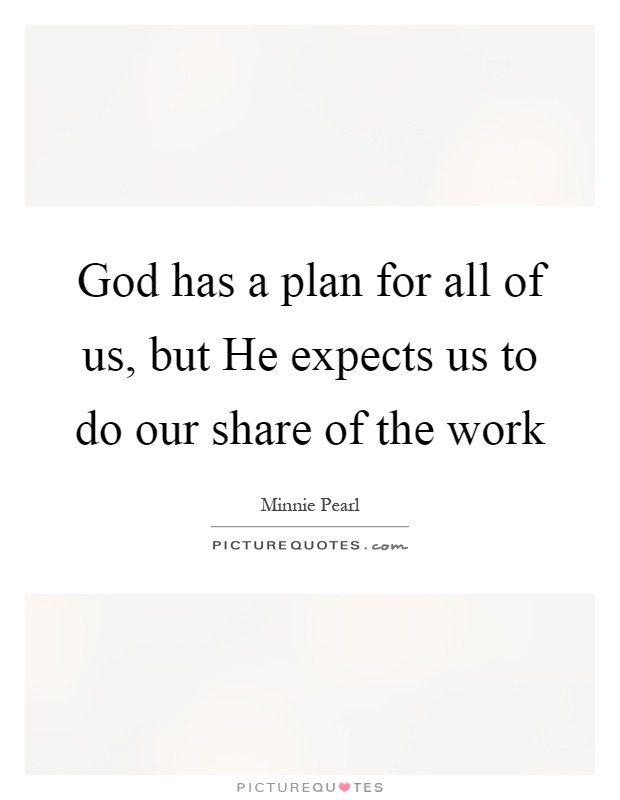God has a plan for all of us, but He expects us to do our share of the work Picture Quote #1