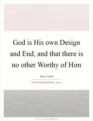 God is His own Design and End, and that there is no other Worthy of Him Picture Quote #1