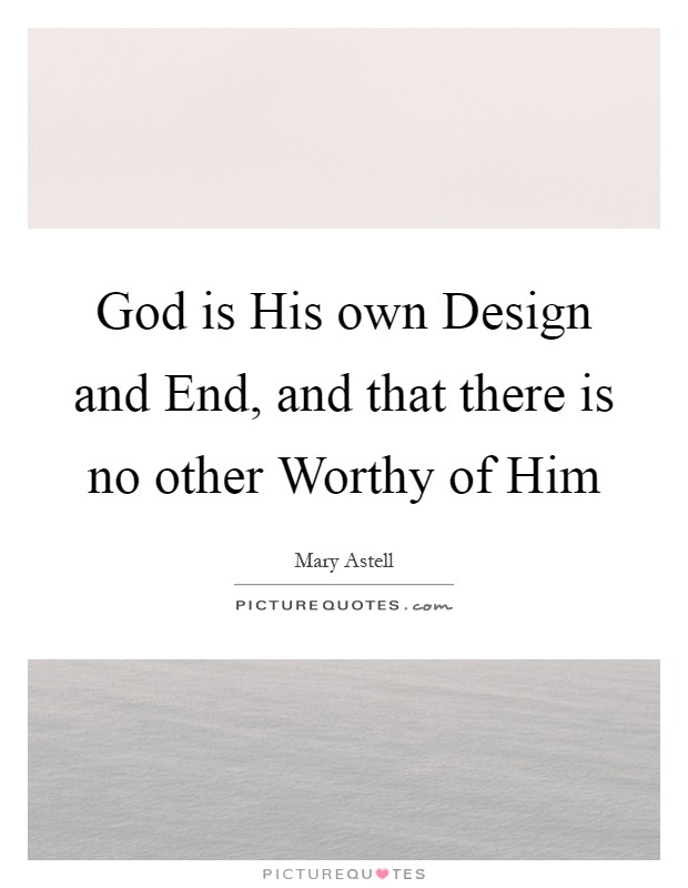 God is His own Design and End, and that there is no other Worthy of Him Picture Quote #1