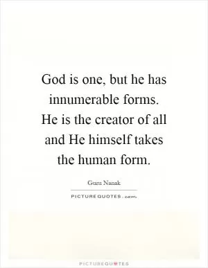 God is one, but he has innumerable forms. He is the creator of all and He himself takes the human form Picture Quote #1