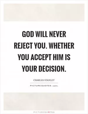 God will never reject you. Whether you accept Him is your decision Picture Quote #1