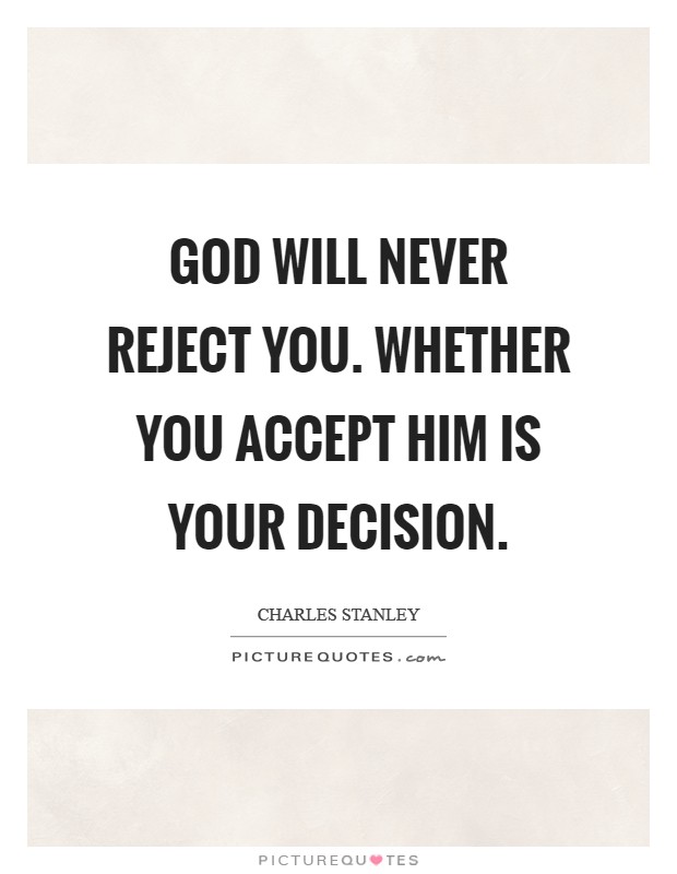God will never reject you. Whether you accept Him is your decision Picture Quote #1