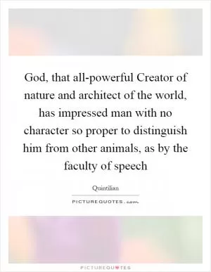 God, that all-powerful Creator of nature and architect of the world, has impressed man with no character so proper to distinguish him from other animals, as by the faculty of speech Picture Quote #1