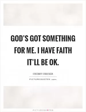 God’s got something for me. I have faith it’ll be OK Picture Quote #1