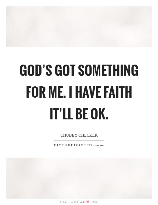 God's got something for me. I have faith it'll be OK Picture Quote #1