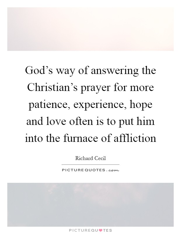 God's way of answering the Christian's prayer for more patience, experience, hope and love often is to put him into the furnace of affliction Picture Quote #1