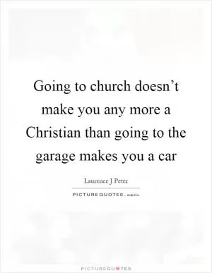 Going to church doesn’t make you any more a Christian than going to the garage makes you a car Picture Quote #1