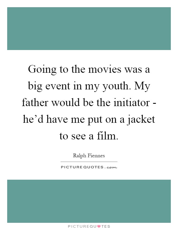 Going to the movies was a big event in my youth. My father would be the initiator - he'd have me put on a jacket to see a film Picture Quote #1