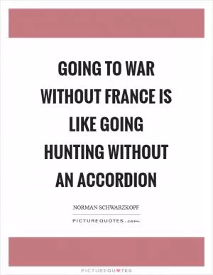 Going to war without France is like going hunting without an accordion Picture Quote #1