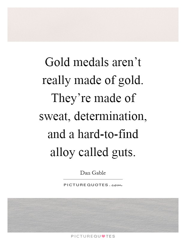 Gold medals aren't really made of gold. They're made of sweat, determination, and a hard-to-find alloy called guts Picture Quote #1
