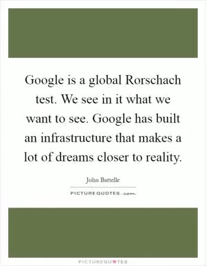 Google is a global Rorschach test. We see in it what we want to see. Google has built an infrastructure that makes a lot of dreams closer to reality Picture Quote #1
