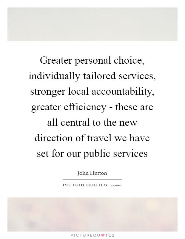 Greater personal choice, individually tailored services, stronger local accountability, greater efficiency - these are all central to the new direction of travel we have set for our public services Picture Quote #1