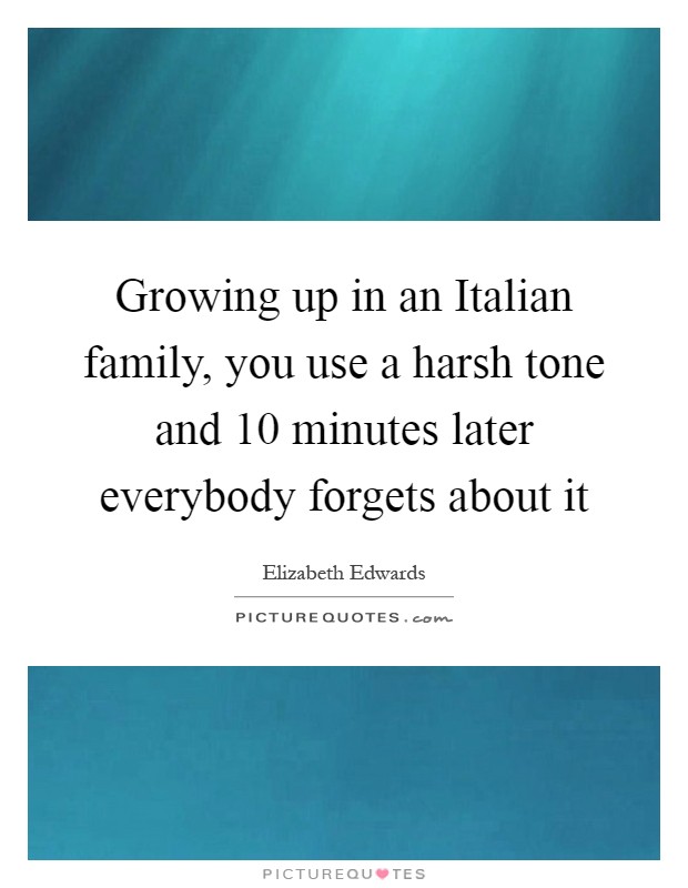 Growing up in an Italian family, you use a harsh tone and 10 minutes later everybody forgets about it Picture Quote #1