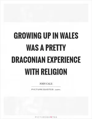 Growing up in Wales was a pretty Draconian experience with religion Picture Quote #1