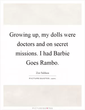 Growing up, my dolls were doctors and on secret missions. I had Barbie Goes Rambo Picture Quote #1