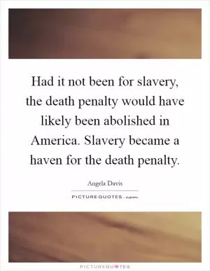 Had it not been for slavery, the death penalty would have likely been abolished in America. Slavery became a haven for the death penalty Picture Quote #1
