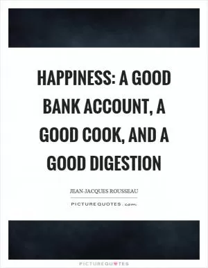 Happiness: a good bank account, a good cook, and a good digestion Picture Quote #1