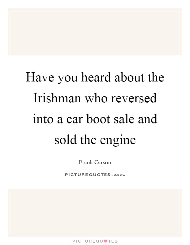 Have you heard about the Irishman who reversed into a car boot sale and sold the engine Picture Quote #1