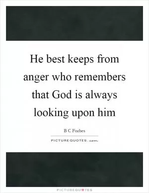 He best keeps from anger who remembers that God is always looking upon him Picture Quote #1