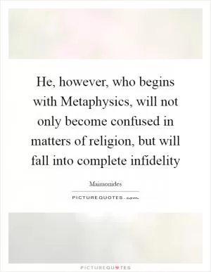 He, however, who begins with Metaphysics, will not only become confused in matters of religion, but will fall into complete infidelity Picture Quote #1