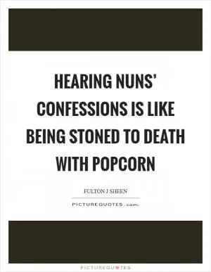 Hearing nuns’ confessions is like being stoned to death with popcorn Picture Quote #1