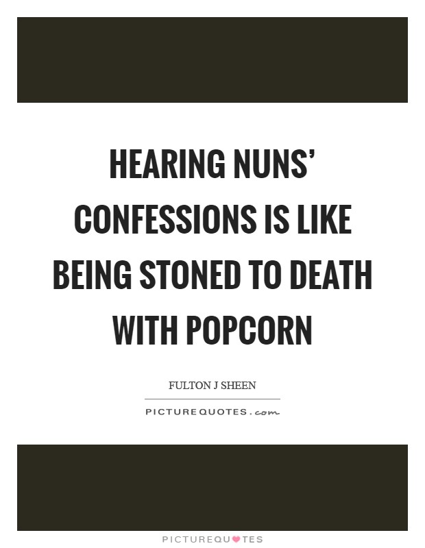 Hearing nuns' confessions is like being stoned to death with popcorn Picture Quote #1
