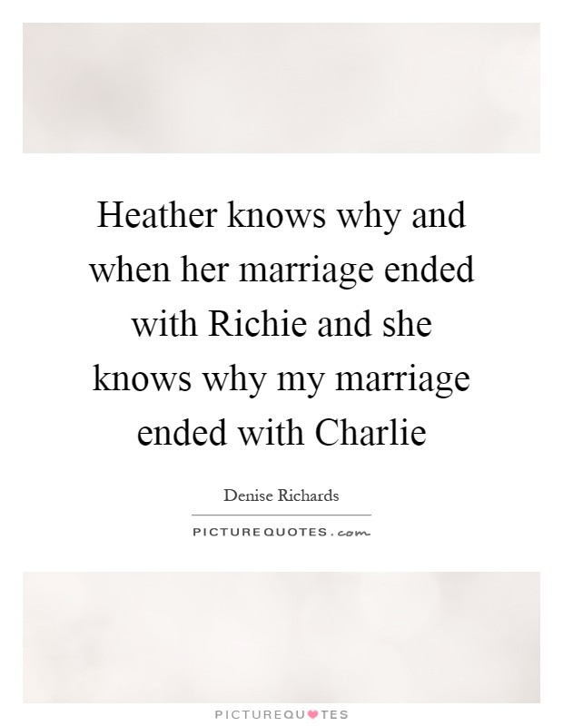 Heather knows why and when her marriage ended with Richie and she knows why my marriage ended with Charlie Picture Quote #1
